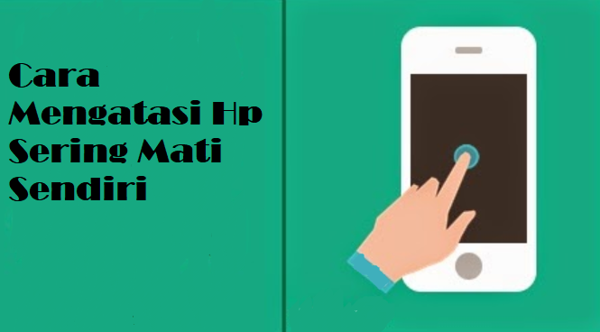 Cara Mengatasi Hp Sering Mati Sendiri