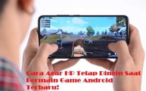 Cara-Agar-HP-Tetap-Dingin-Saat-Bermain-Game-Android-Terbaru-