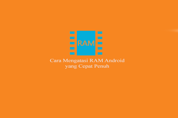 Cara Mengatasi RAM Android yang Cepat Penuh