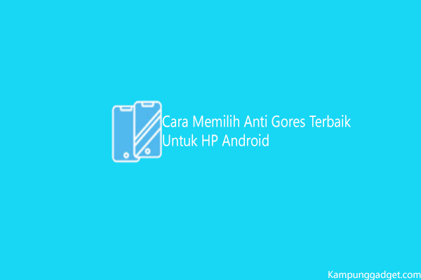 Cara Memilih Anti Gores Terbaik Untuk HP Android