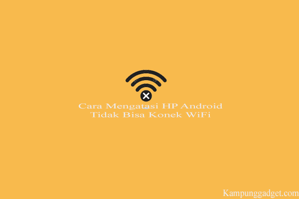 Cara Mengatasi HP Android Tidak Bisa Konek WiFi