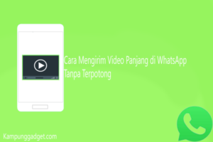 Cara Mengirim Video Panjang di WhatsApp Tanpa Terpotong