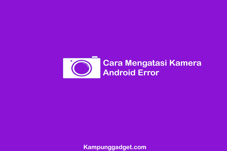 Cara Mengatasi Kamera Android Error Paling Ampuh