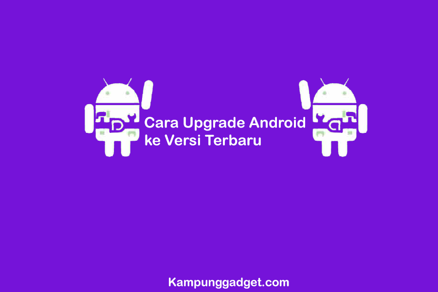 Cara Upgrade Android ke Versi Terbaru