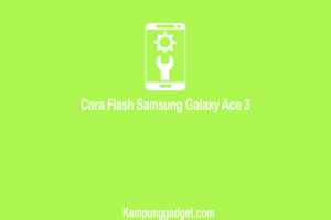 Cara Flash Samsung Galaxy Ace 3 Dengan PC dan Tanpa PC