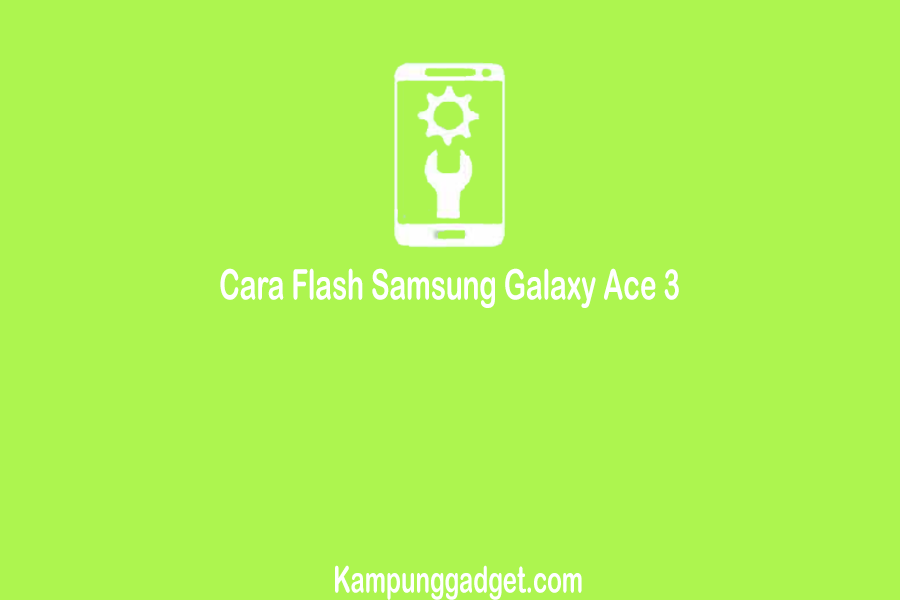 Cara Flash Samsung Galaxy Ace 3 Dengan PC dan Tanpa PC