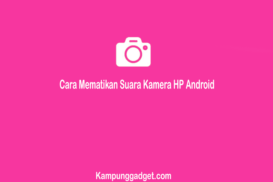 Cara Mematikan Suara Kamera HP Android