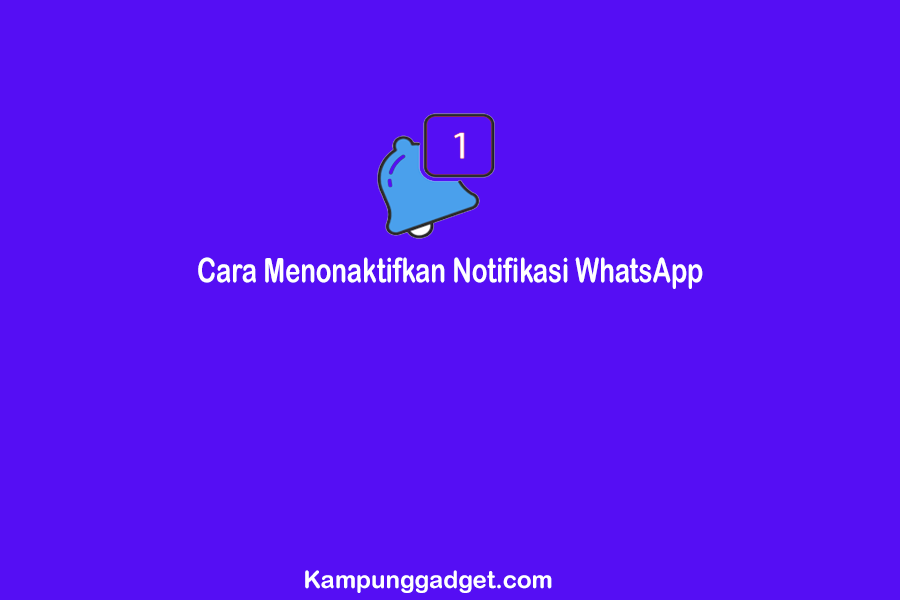 Cara Menonaktifkan Notifikasi WhatsApp Agar Tidak Terganggu