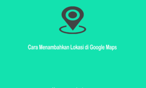 Cara Menambahkan Lokasi di Google Maps Update 2021