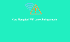 Cara Mengatasi WiFi Lemot Agar Kecang Kembali