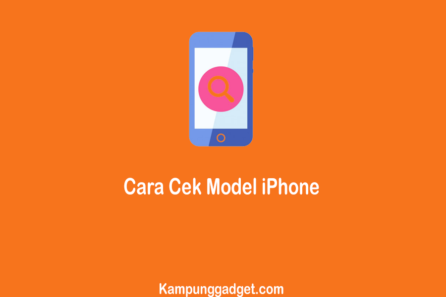 Cara Cek Model iPhone yang Paling Mudah dan Cepat