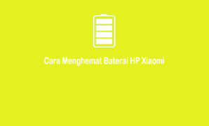 Cara Menghemat Baterai HP Xiaomi Yang Boros