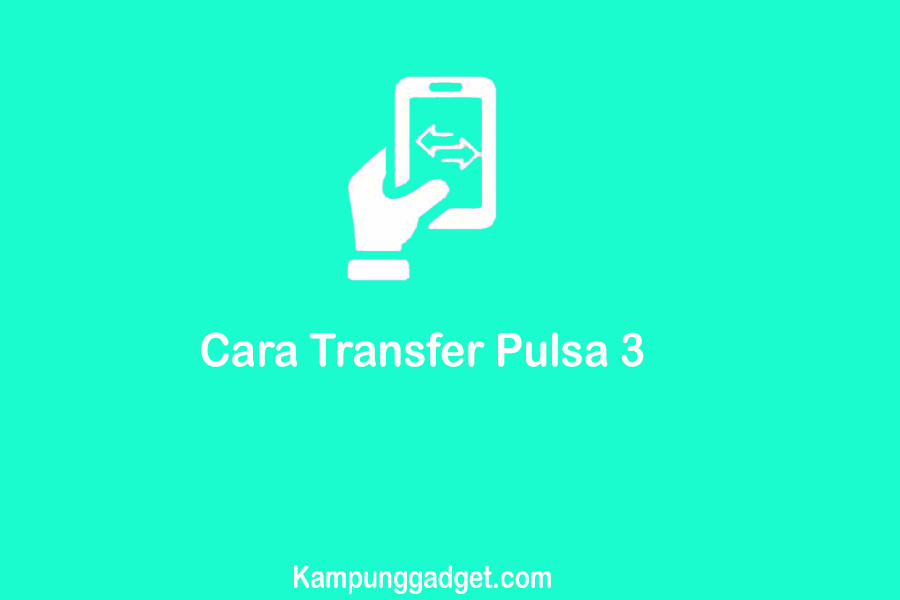 Cara Transfer Pulsa 3 Terbaru Tahun Ini