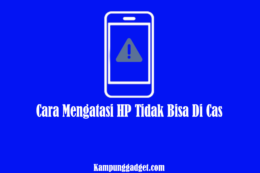 Cara Mengatasi HP Tidak Bisa Di Cas