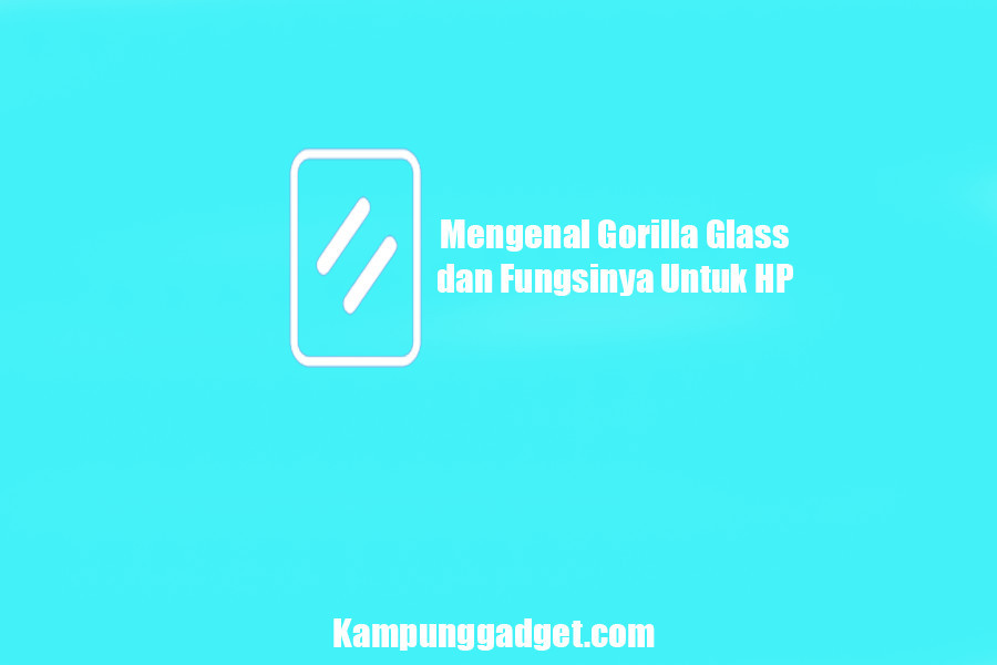 Mengenal Gorilla Glass dan Fungsinya Untuk HP