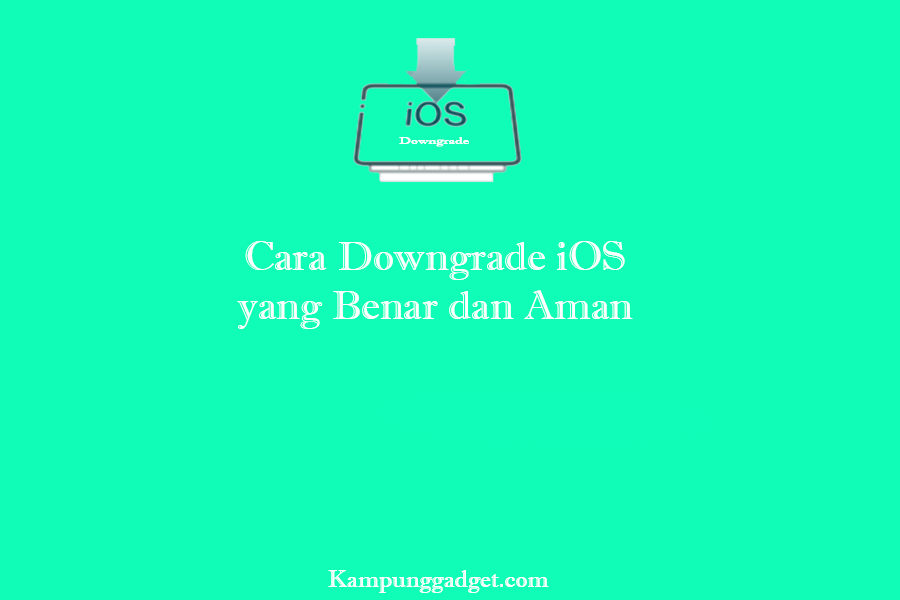 Cara Downgrade iOS yang Benar dan Aman