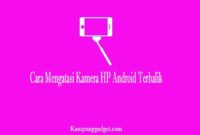 Cara Mengatasi Kamera HP Android Terbalik Cara Mengatasi Kamera HP Android Terbalik