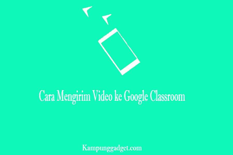 Cara Mengirim Video ke Google Classroom