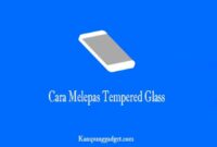 Cara Melepas Tempered Glass yang Benar dan Aman Cara Melepas Tempered Glass yang Benar dan Aman