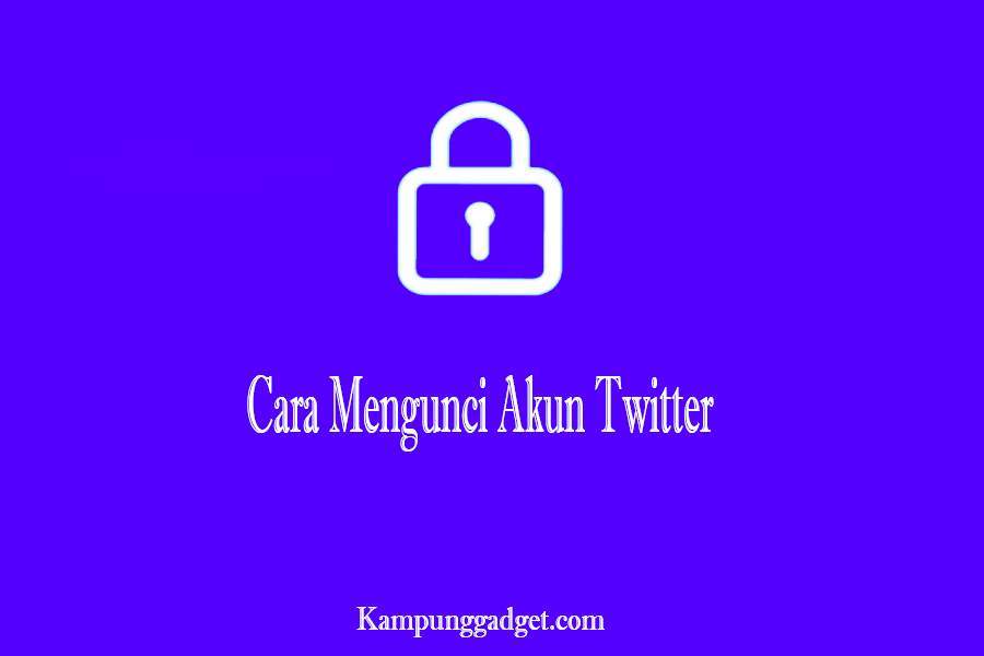 Cara Mengunci Akun Twitter di HP agar Tidak Bisa Dilihat Orang