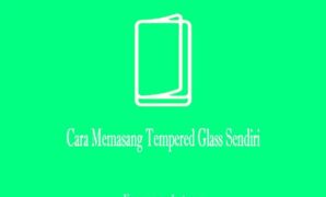 Cara Memasang Tempered Glass Sendiri