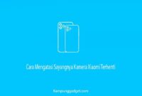 Cara Mengatasi Sayangnya Kamera Xiaomi Terhenti Cara Mengatasi Sayangnya Kamera Xiaomi Terhenti