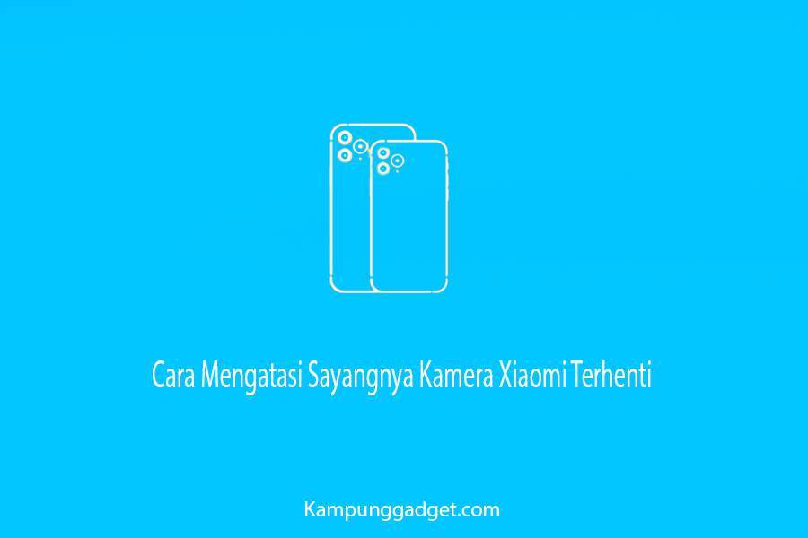 Cara Mengatasi Sayangnya Kamera Xiaomi Terhenti