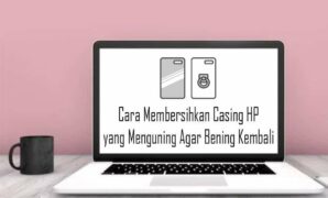 Cara Membersihkan Casing HP yang Menguning Agar Bening