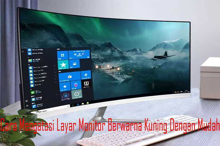 Cara Mengatasi Layar Monitor Berwarna Kuning Dengan Mudah