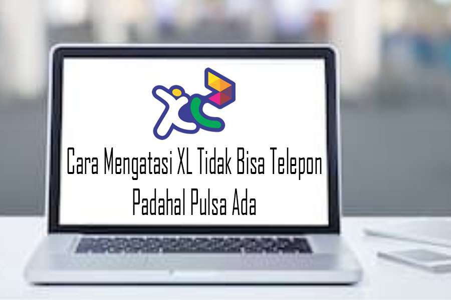 Cara Mengatasi XL Tidak Bisa Telepon Padahal Pulsa Ada