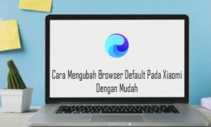 Cara Mengubah Browser Default Pada Xiaomi Dengan Mudah