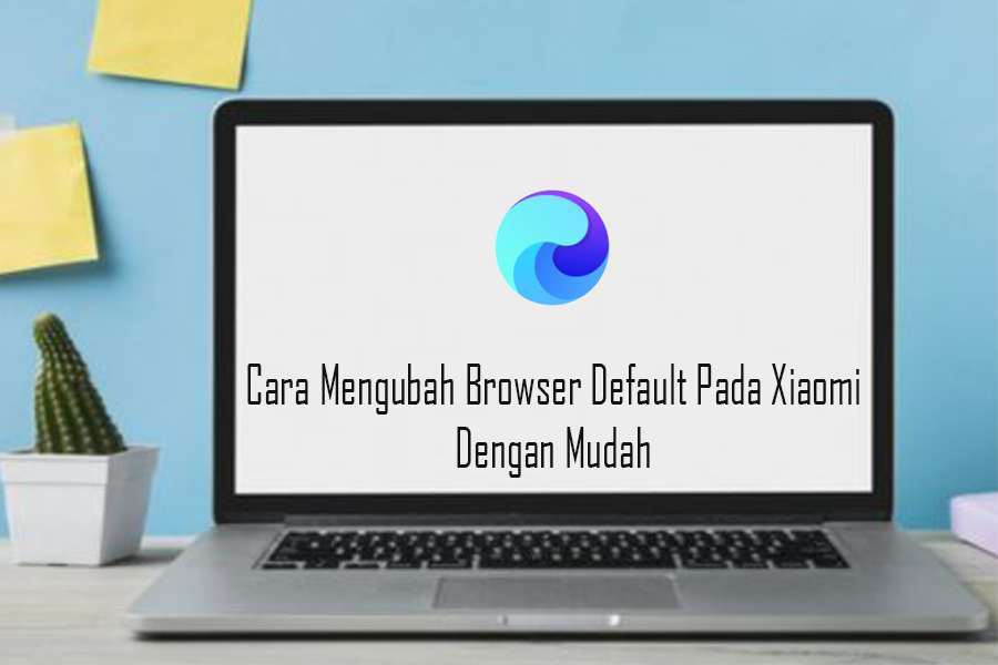 Cara Mengubah Browser Default Pada Xiaomi Dengan Mudah