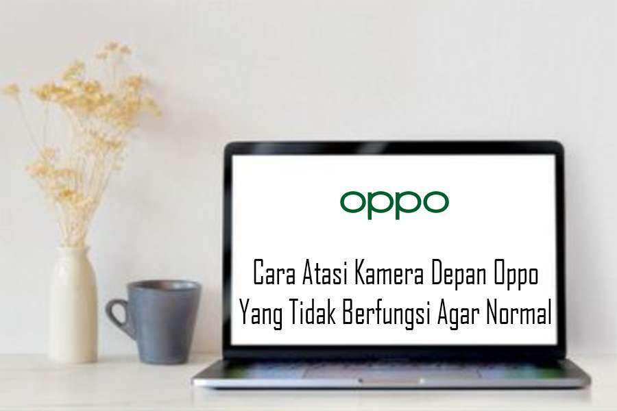 Cara Atasi Kamera Depan Oppo Tidak Berfungsi Agar Normal