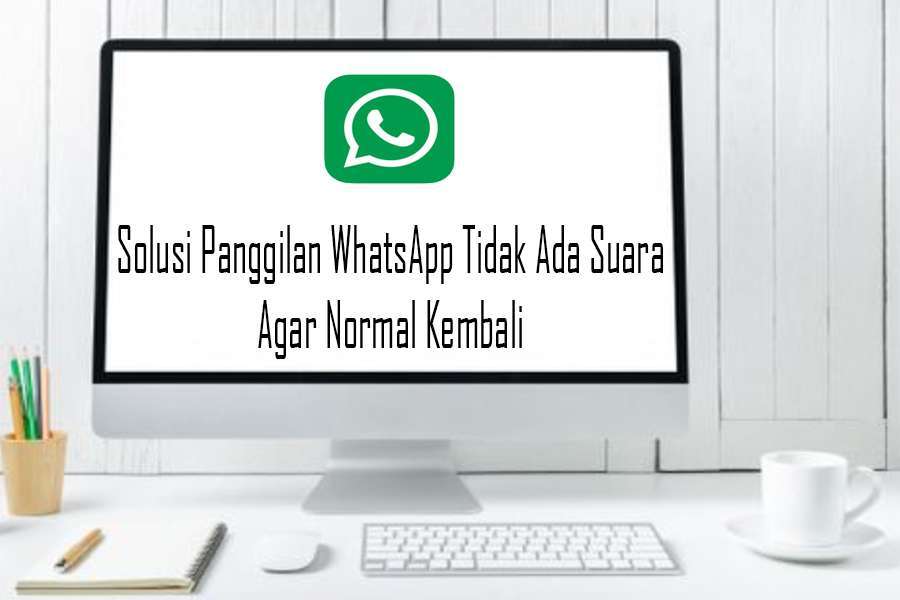 Solusi Panggilan WhatsApp Tidak Ada Suara Agar Normal