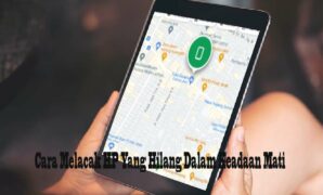 Cara Melacak HP Yang Hilang Dalam Keadaan Mati