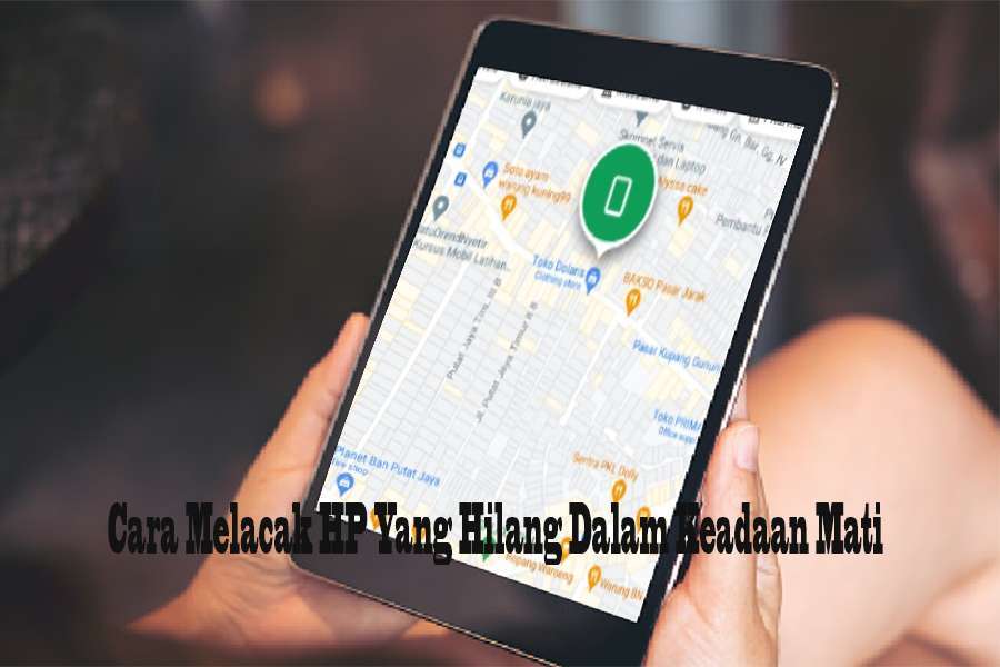 Cara Melacak HP Yang Hilang Dalam Keadaan Mati